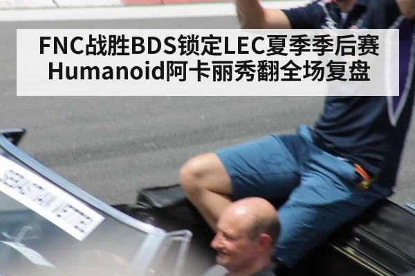 FNC战胜BDS锁定LEC夏季季后赛 Humanoid阿卡丽秀翻全场复盘