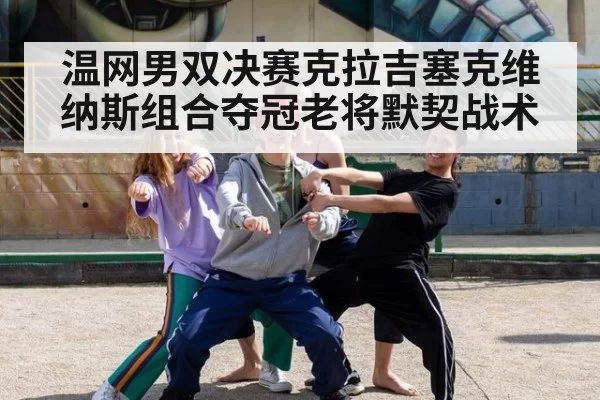 温网男双决赛克拉吉塞克维纳斯组合夺冠老将默契战术