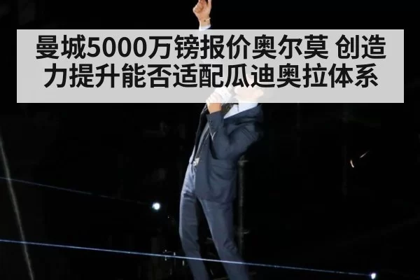 曼城5000万镑报价奥尔莫 创造力提升能否适配瓜迪奥拉体系