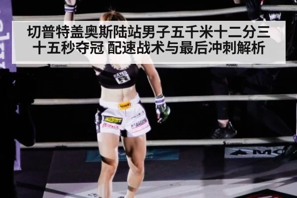 切普特盖奥斯陆站男子五千米十二分三十五秒夺冠 配速战术与最后冲刺解析