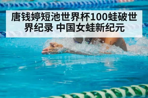 唐钱婷短池世界杯100蛙破世界纪录 中国女蛙新纪元