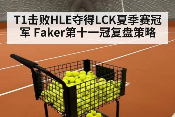 T1击败HLE夺得LCK夏季赛冠军 Faker第十一冠复盘策略