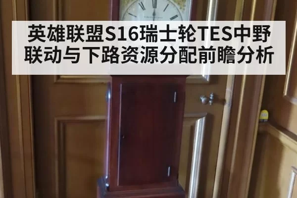 英雄联盟S16瑞士轮TES中野联动与下路资源分配前瞻分析